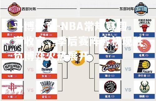 平博体育-NBA常规赛圆满收官，季后赛阵容初现胜负博弈火热展开