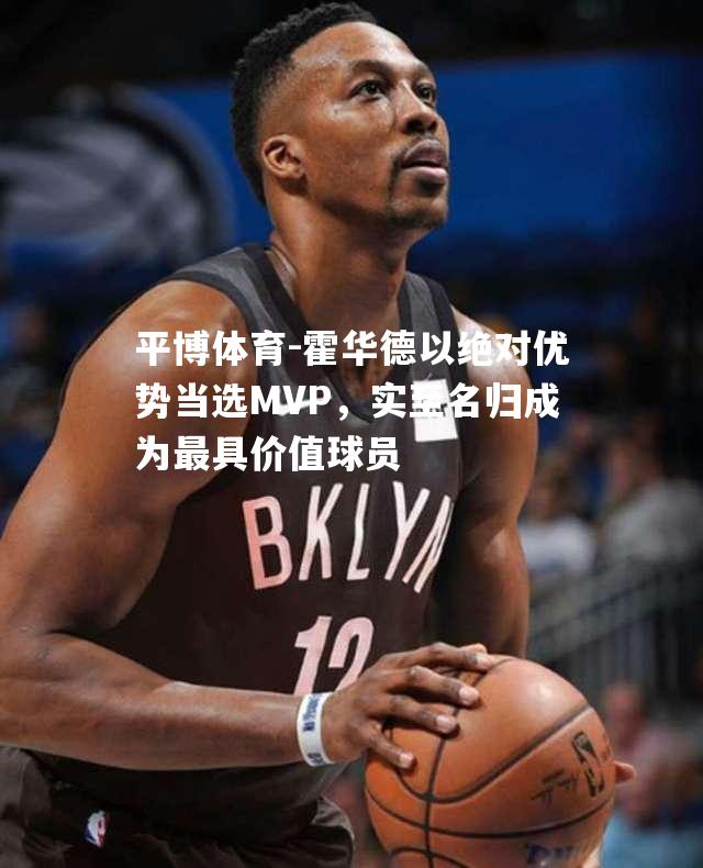 霍华德以绝对优势当选MVP，实至名归成为最具价值球员