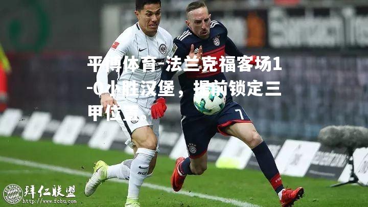 平博体育-法兰克福客场1-0小胜汉堡，提前锁定三甲位置。