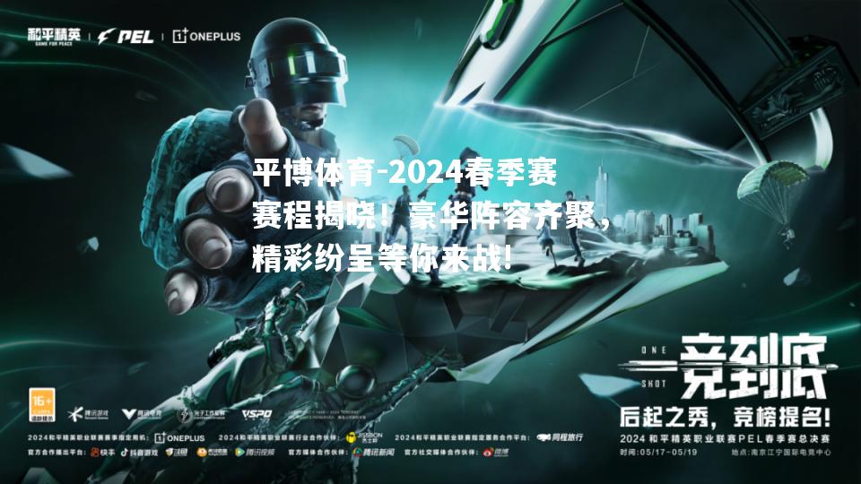 2024春季赛赛程揭晓！豪华阵容齐聚，精彩纷呈等你来战!