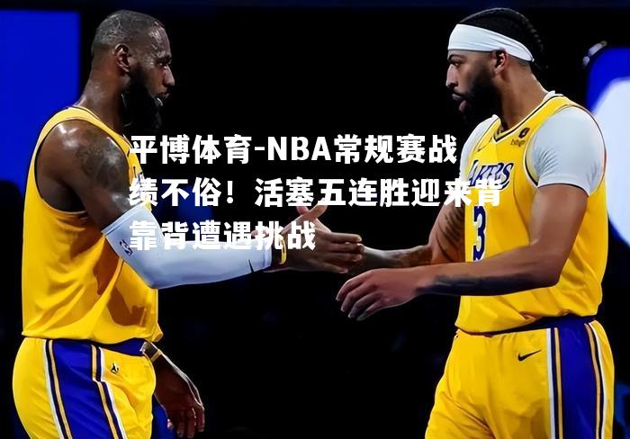 NBA常规赛战绩不俗！活塞五连胜迎来背靠背遭遇挑战