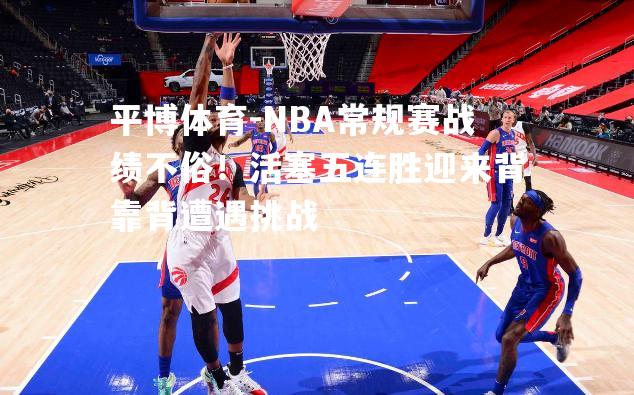 NBA常规赛战绩不俗！活塞五连胜迎来背靠背遭遇挑战