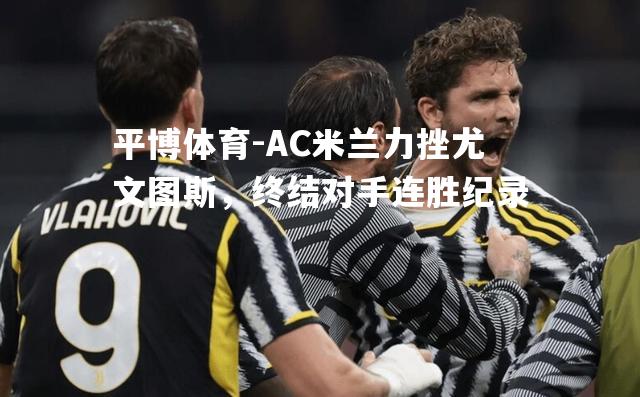 AC米兰力挫尤文图斯，终结对手连胜纪录