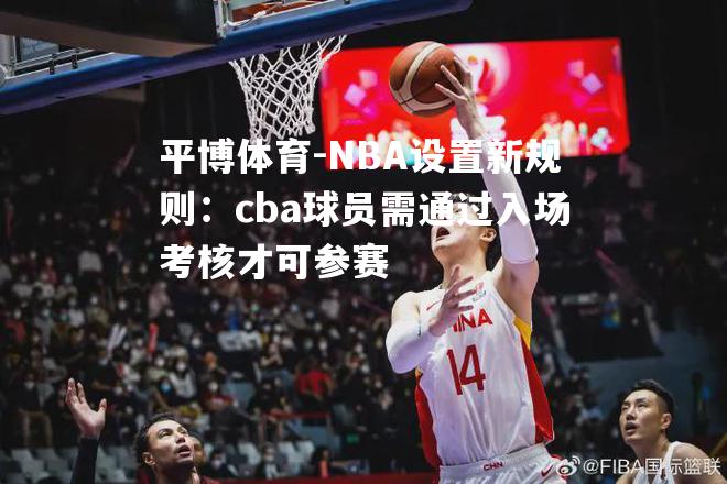 NBA设置新规则：cba球员需通过入场考核才可参赛