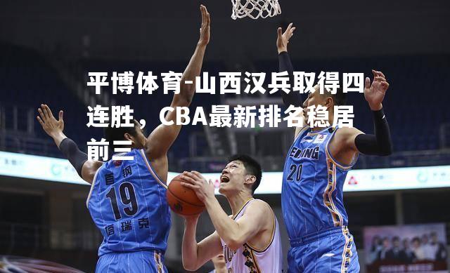 山西汉兵取得四连胜，CBA最新排名稳居前三