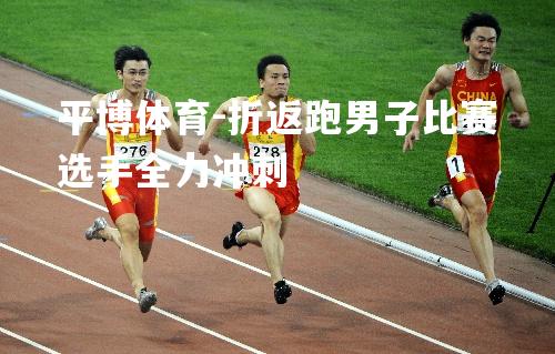 平博体育-折返跑男子比赛选手全力冲刺