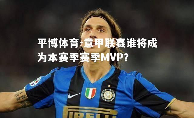 意甲联赛谁将成为本赛季赛季MVP？