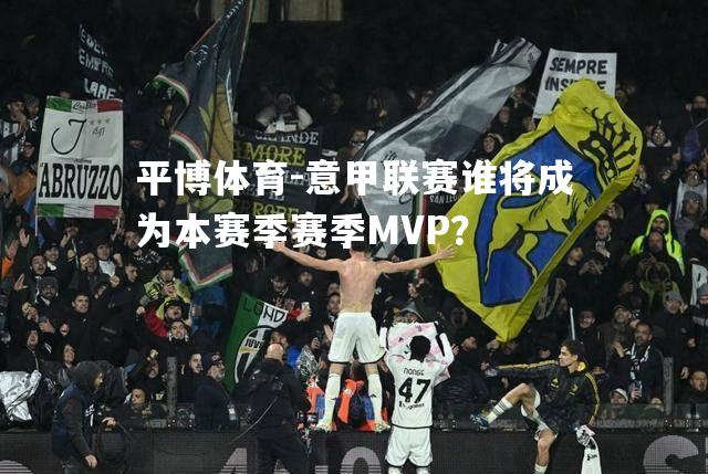 意甲联赛谁将成为本赛季赛季MVP？