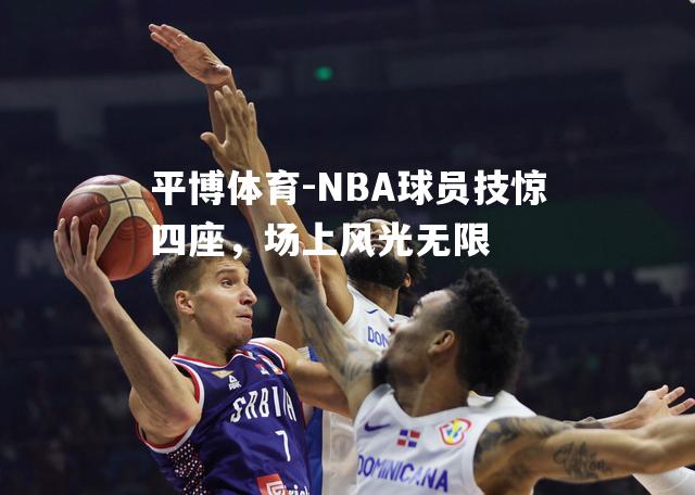 NBA球员技惊四座，场上风光无限