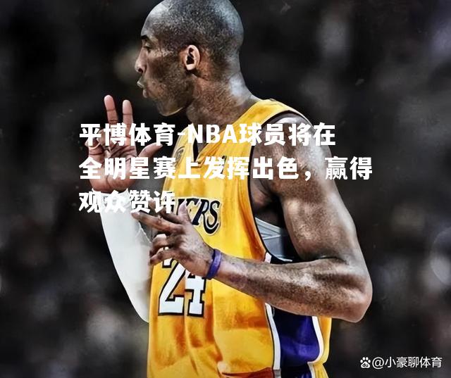 NBA球员将在全明星赛上发挥出色，赢得观众赞许