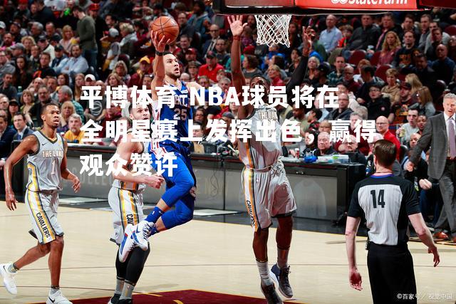 NBA球员将在全明星赛上发挥出色，赢得观众赞许