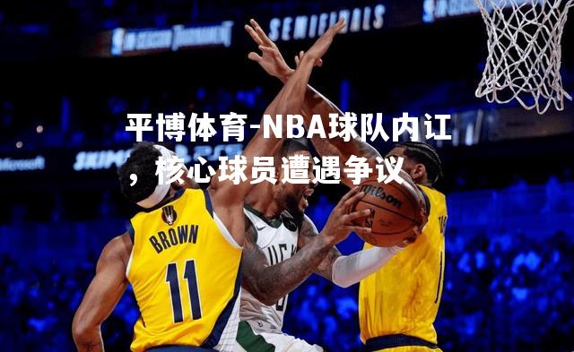 平博体育-NBA球队内讧，核心球员遭遇争议