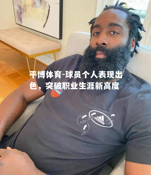 球员个人表现出色，突破职业生涯新高度