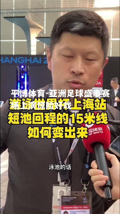 亚洲足球盛事赛场上演惊险好戏