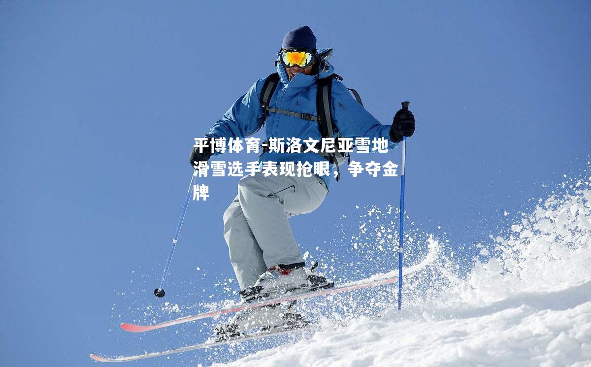 斯洛文尼亚雪地滑雪选手表现抢眼，争夺金牌