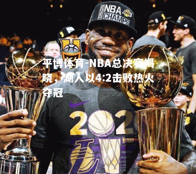 NBA总决赛揭晓，湖人以4:2击败热火夺冠