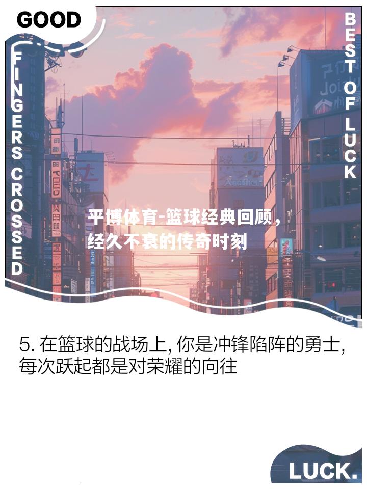 篮球经典回顾，经久不衰的传奇时刻