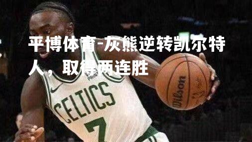 平博体育-灰熊逆转凯尔特人，取得两连胜