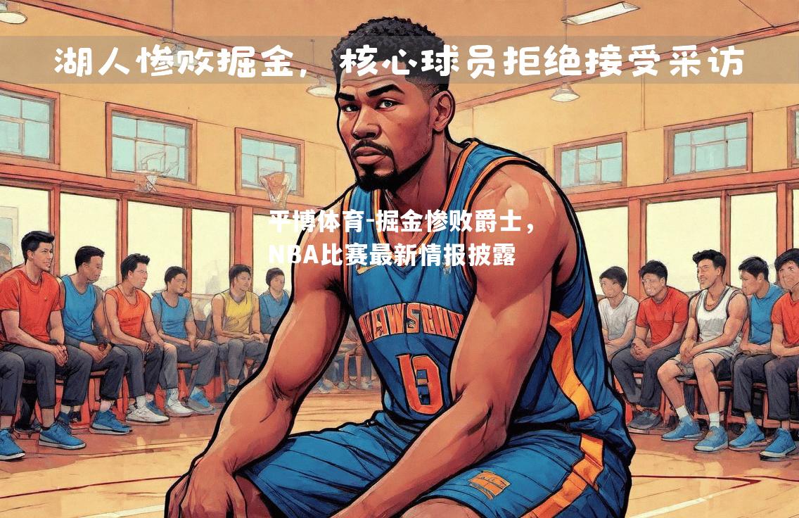 掘金惨败爵士，NBA比赛最新情报披露