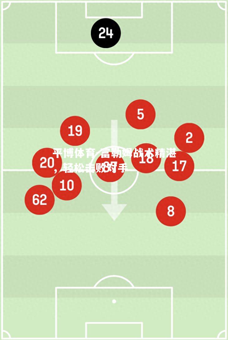 平博体育-富勒姆战术精湛，轻松击败对手